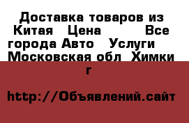 Доставка товаров из Китая › Цена ­ 100 - Все города Авто » Услуги   . Московская обл.,Химки г.